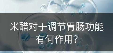 米醋对于调节胃肠功能有何作用？